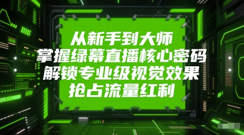 从新手到大师，掌握绿幕直播核心密码，解锁专业级视觉效果，抢占流量红利小白网创_互联网创业项目_网络创业小白网创