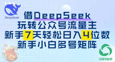 借用DeepSeek玩转公众号流量主，新手7天轻松上手日入3位数小白网创_互联网创业项目_网络创业小白网创