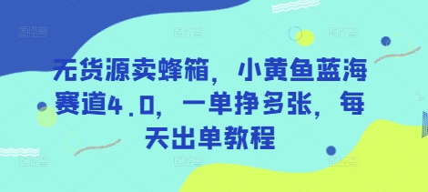 无货源卖蜂箱，小黄鱼蓝海赛道4.0，一单挣多张，每天出单教程小白网创_互联网创业项目_网络创业小白网创
