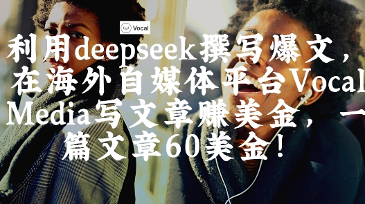 出海搞钱！利用deepseek撰写爆文，在海外自媒体平台Vocal Media写文章挣美金，一篇文章60刀小白网创_互联网创业项目_网络创业小白网创