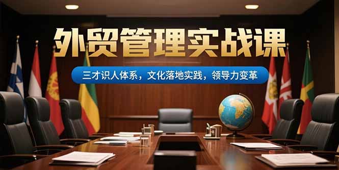 （15380期）外贸管理实战课，三才识人体系，文化落地实践，领导力变革小白网创_互联网创业项目_网络创业小白网创