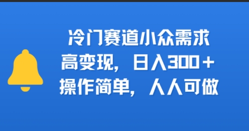 冷门赛道小众需求，高变现，日入3张+，操作简单，人人可做小白网创_互联网创业项目_网络创业小白网创