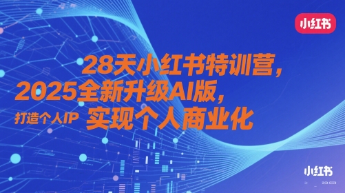 28天小红书特训营，2025全新升级AI版，打造个人IP，实现个人商业化小白网创_互联网创业项目_网络创业小白网创