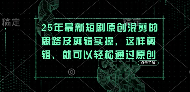 25年最新短剧原创混剪的思路及剪辑实操，这样剪辑，就可以轻松通过原创小白网创_互联网创业项目_网络创业小白网创