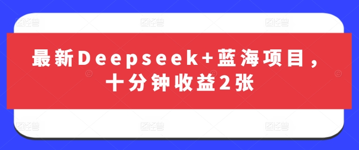 最新Deepseek+蓝海项目，十分钟收益2张小白网创_互联网创业项目_网络创业小白网创
