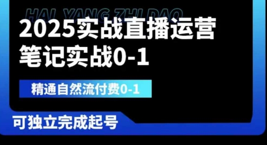 2025实战直播运营0-1，精通自然流付费0-1，可独立完成起号小白网创_互联网创业项目_网络创业小白网创