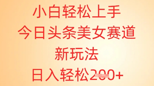 小白轻松上手，今日头条美女赛道新玩法，日入轻松2张+小白网创_互联网创业项目_网络创业小白网创