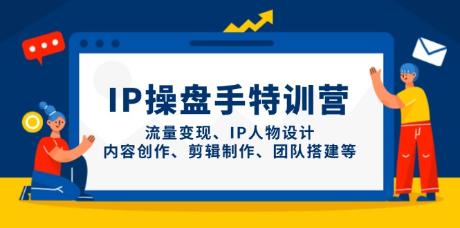 （14502期）IP操盘手特训营，流量变现、IP人物设计、内容创作、剪辑制作、团队搭建等小白网创_互联网创业项目_网络创业小白网创