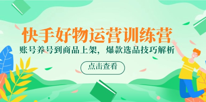 （14950期）快手好物运营训练营，账号养号到商品上架，爆款选品技巧解析小白网创_互联网创业项目_网络创业小白网创
