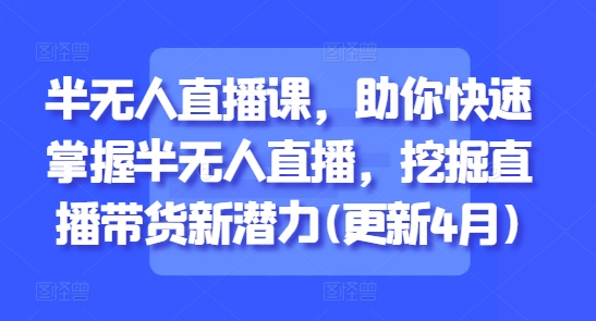 半无人直播课，助你快速掌握半无人直播，挖掘直播带货新潜力(更新4月)小白网创_互联网创业项目_网络创业小白网创