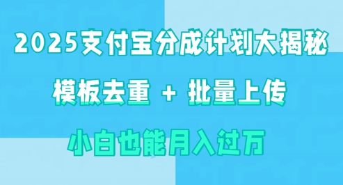 2025支付宝分成计划大揭秘  模板去重 批量上传 小白也能月入过w小白网创_互联网创业项目_网络创业小白网创