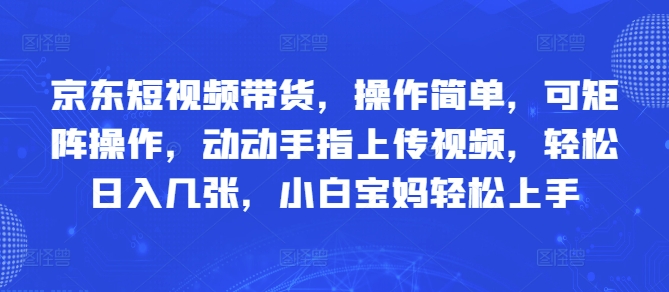 京东短视频带货，操作简单，可矩阵操作，动动手指上传视频，轻松日入几张，小白宝妈轻松上手小白网创_互联网创业项目_网络创业小白网创