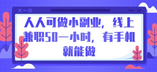 人人可做小副业，线上兼职50一小时，有手机就能做小白网创_互联网创业项目_网络创业小白网创