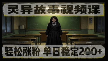 灵异故事视频课，轻松涨粉，单日稳定2张+小白网创_互联网创业项目_网络创业小白网创