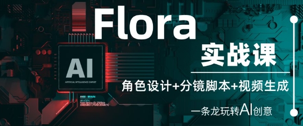 Flora实战课：角色设计+分镜脚本+视频生成，一条龙玩转AI创意小白网创_互联网创业项目_网络创业小白网创