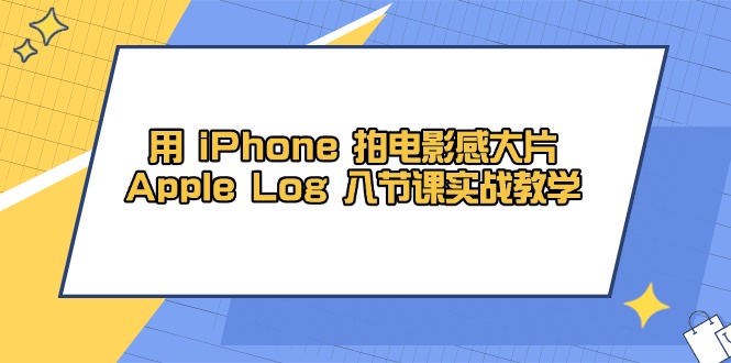 （14636期）用 iPhone 拍电影感大片，Apple Log 8节课实战教学小白网创_互联网创业项目_网络创业小白网创