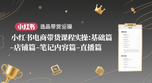 小红书电商带货课程实操：基础篇-选品篇-店铺篇-笔记内容篇-直播篇小白网创_互联网创业项目_网络创业小白网创