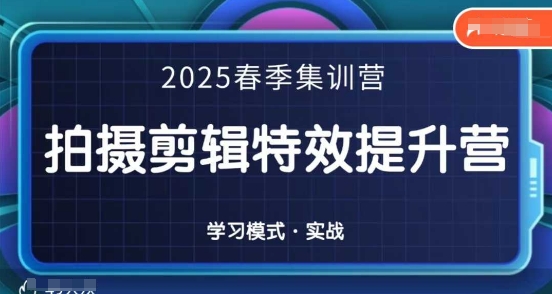 2025春季拍剪全能集训营，拍摄剪辑特效提升营小白网创_互联网创业项目_网络创业小白网创