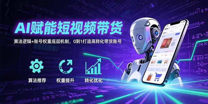 （15563期）AI赋能短视频带货：算法逻辑+账号权重底层机制，0到1打造高转化带货账号小白网创_互联网创业项目_网络创业小白网创