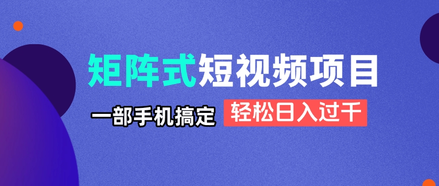 （14475期）矩阵式短视频项目揭秘，一部手机搞定，轻松日入过千小白网创_互联网创业项目_网络创业小白网创