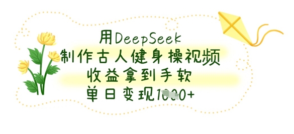 用DeepSeek制作古人健身操视频，收益拿到手软，单日变现数张小白网创_互联网创业项目_网络创业小白网创