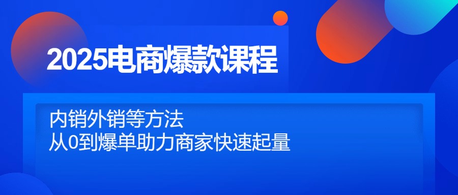 （14644期）2025电商爆款课程，内销外销等方法，从0到爆单助力商家快速起量小白网创_互联网创业项目_网络创业小白网创