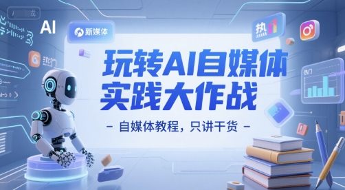 玩转AI自媒体实践大作战-自媒体教程，只讲干货小白网创_互联网创业项目_网络创业小白网创