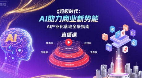 超级时代：AI助力商业新势能直播课，AI产业化落地全景指南小白网创_互联网创业项目_网络创业小白网创