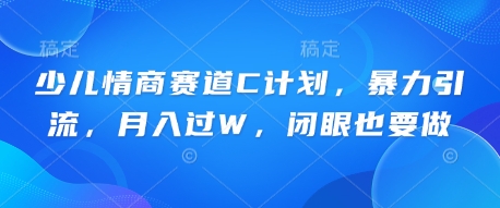 少儿情商赛道C计划，暴力引流，月入过W，闭眼也要做小白网创_互联网创业项目_网络创业小白网创