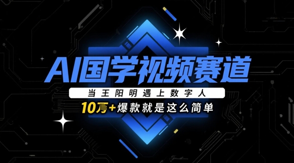 AI国学视频赛道：当王阳明遇上数字人，10w+爆款就是这么简单小白网创_互联网创业项目_网络创业小白网创