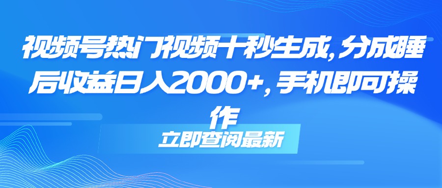 （14947期）视频号热门视频十秒生成，分成睡后收益日入2000+，手机即可操作小白网创_互联网创业项目_网络创业小白网创