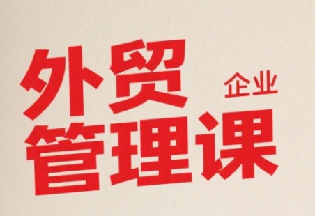 中小外贸企业管理课，系统性强，直击痛点，助企业全面提升管理智慧小白网创_互联网创业项目_网络创业小白网创