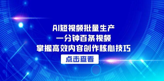 （15025期）AI短视频批量生产：一分钟百条视频，掌握高效内容创作核心技巧小白网创_互联网创业项目_网络创业小白网创