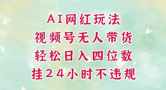 视频号无人直播带货，手机一挂自动爆单，AI网红玩法，带你解放双手，轻松日入四位数小白网创_互联网创业项目_网络创业小白网创