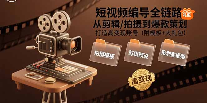 （15600期）短视频编导全链路：从剪辑/拍摄到爆款策划,打造高变现账号(附模板+大礼包)小白网创_互联网创业项目_网络创业小白网创