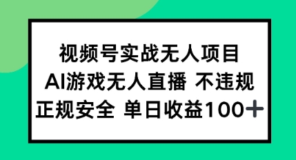 视频号实战无人项目，AI游戏无人直播不违规，正规安全单日收益100+小白网创_互联网创业项目_网络创业小白网创