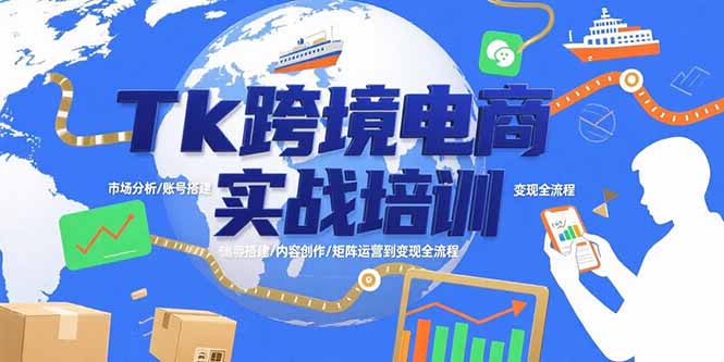 （15584期）Tk跨境电商实战培训：市场分析/账号搭建/内容创作/矩阵运营到变现全流程小白网创_互联网创业项目_网络创业小白网创