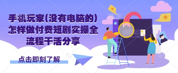 手机玩家(没有电脑的)怎样做付费短剧实操全流程干活分享小白网创_互联网创业项目_网络创业小白网创