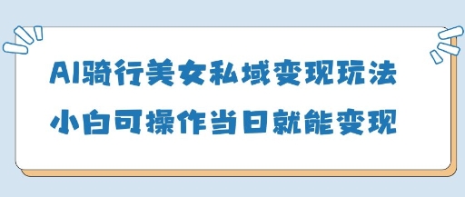 AI骑行美女私域变现玩法小白可操作当日变现5张小白网创_互联网创业项目_网络创业小白网创