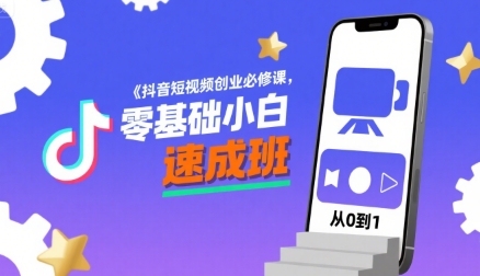 抖音短视频创业必修课，零基础小白速成班小白网创_互联网创业项目_网络创业小白网创