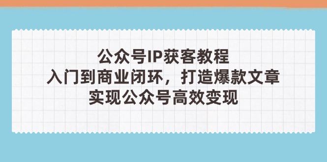 （14486期）公众号IP获客教程(第3期)，从入门到商业闭环，打造爆款文章，实现公众…小白网创_互联网创业项目_网络创业小白网创