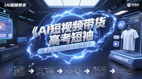 AI短视频带货高考短袖爆款解析制作全流程小白网创_互联网创业项目_网络创业小白网创