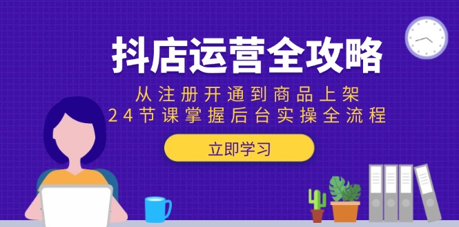 （15057期）抖店运营全攻略：从注册开通到商品上架，24节课掌握后台实操全流程小白网创_互联网创业项目_网络创业小白网创