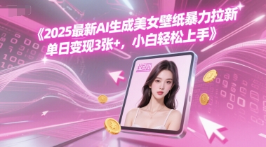 2025最新AI生成美女壁纸暴力拉新, 单日变现3张+，小白轻松上手小白网创_互联网创业项目_网络创业小白网创