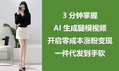3分钟掌握AI生成腿模视频，开启零成本涨粉变现，一件代发到手软小白网创_互联网创业项目_网络创业小白网创