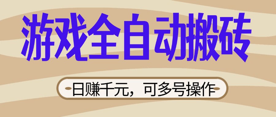 （14150期）游戏全自动搬砖，日赚千元，可多号操作，新手小白宝妈躺赚小白网创_互联网创业项目_网络创业小白网创