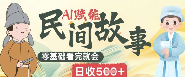 AI赋能民间故事赛道零基础看完就会上手简单日收5张小白网创_互联网创业项目_网络创业小白网创