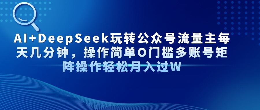 （14398期）AI+DeepSeek玩转公众号流量主每天几分钟，操作简单O门槛多账号矩阵操作…小白网创_互联网创业项目_网络创业小白网创