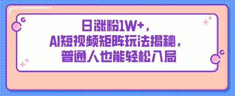 日涨粉1W+，AI短视频矩阵玩法揭秘，普通人也能轻松入局小白网创_互联网创业项目_网络创业小白网创