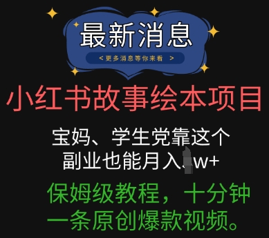 小红书故事绘本项目，宝妈、学生党靠这个副业也能月入过w+保姆级教程，十分钟一条原创爆款视频小白网创_互联网创业项目_网络创业小白网创